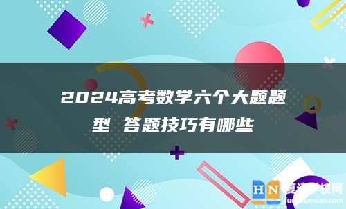 2024高考數(shù)學(xué)六個(gè)大題題型 答題技巧有哪些