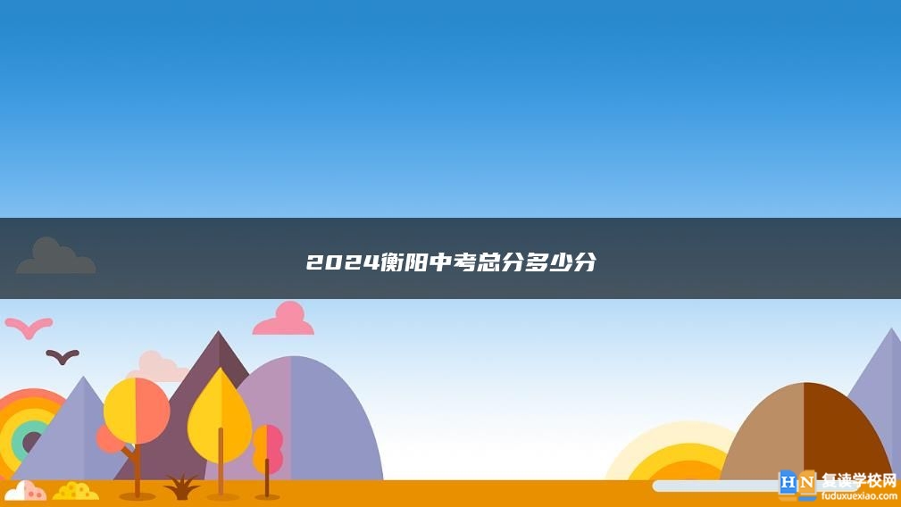 2024衡陽(yáng)中考總分多少分