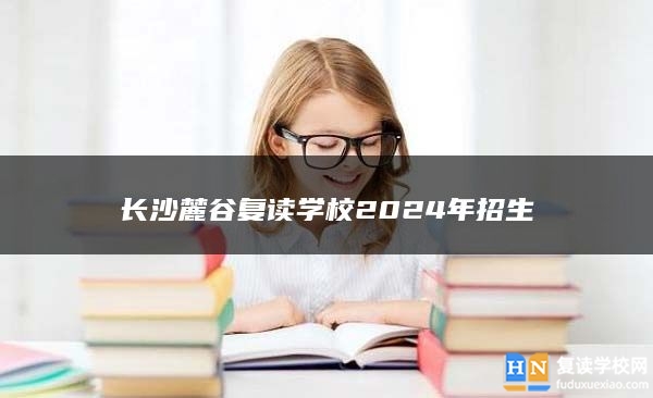 長沙麓谷復(fù)讀學(xué)校2024年招生