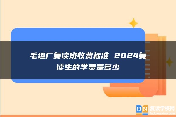 毛坦廠復讀班收費標準 2024復讀生的學費是多少