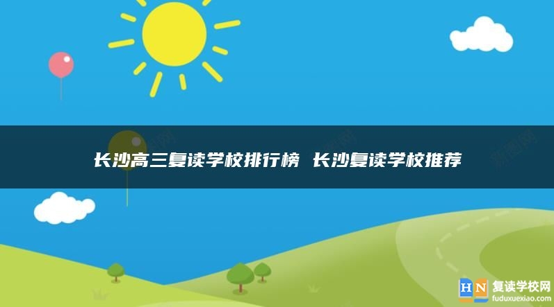 長沙高三復(fù)讀學(xué)校排行榜 長沙復(fù)讀學(xué)校推薦