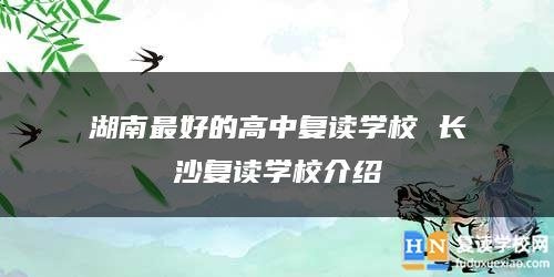 湖南最好的高中復讀學校 長沙復讀學校介紹