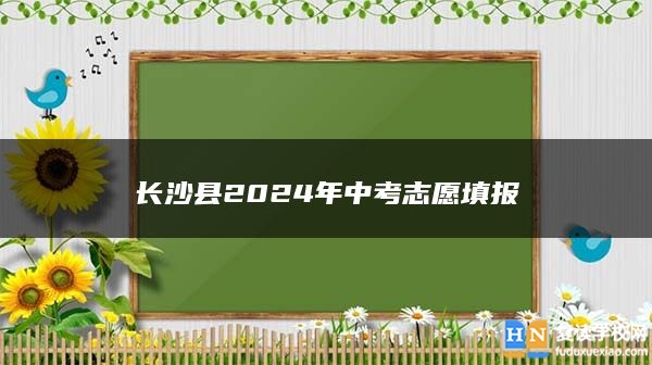 長(zhǎng)沙縣2024年中考志愿填報(bào)