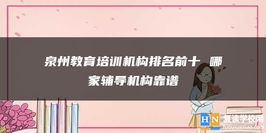 泉州教育培訓(xùn)機構(gòu)排名前十 哪家輔導(dǎo)機構(gòu)靠譜