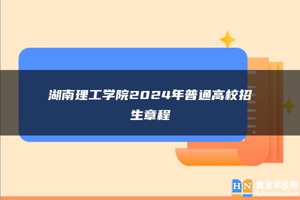 湖南理工學(xué)院2024年普通高校招生章程