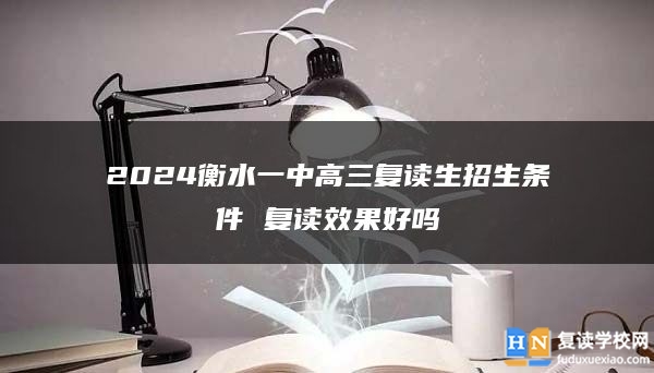 2024衡水一中高三復(fù)讀生招生條件 復(fù)讀效果好嗎