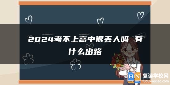 2024考不上高中很丟人嗎 有什么出路