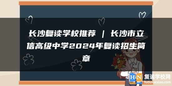 長沙復讀學校推薦 | 長沙市立信高級中學2024年復讀招生簡章