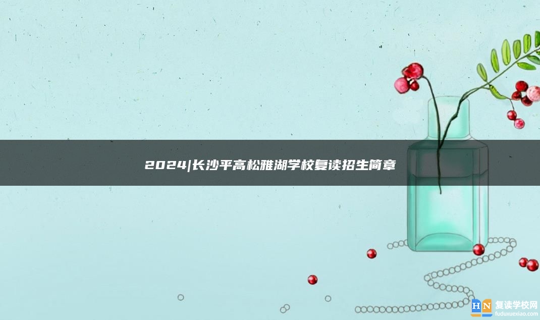 2024|長沙**高松雅湖學校復讀招生簡章