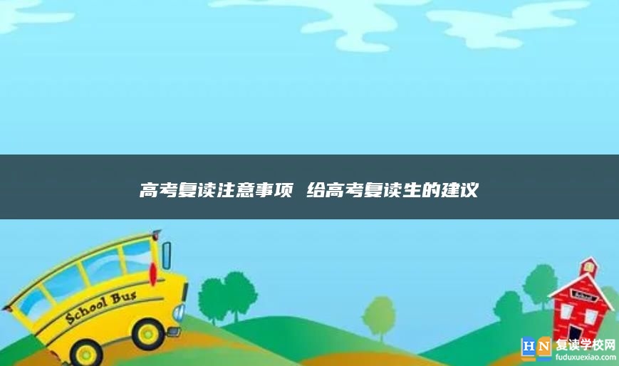 高考復(fù)讀注意事項(xiàng) 給高考復(fù)讀生的建議