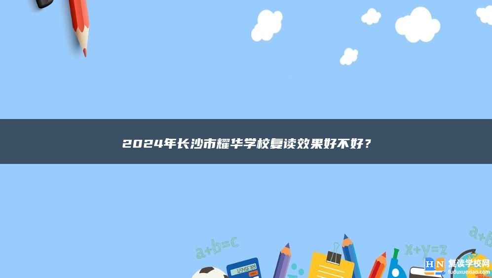 2024年長沙市耀華學校復讀效果好不好？