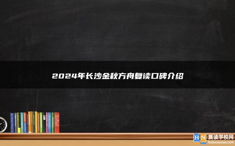 2024年長沙金秋方舟復讀口碑介紹