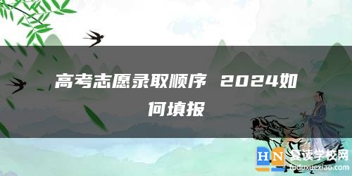 高考志愿錄取順序 2024如何填報