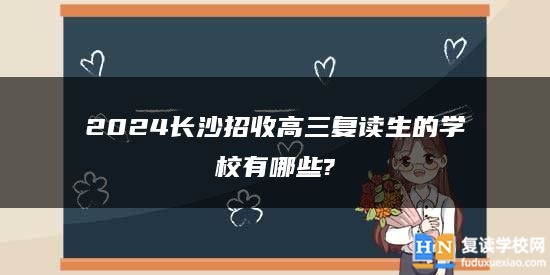 2024長(zhǎng)沙招收高三復(fù)讀生的學(xué)校有哪些?