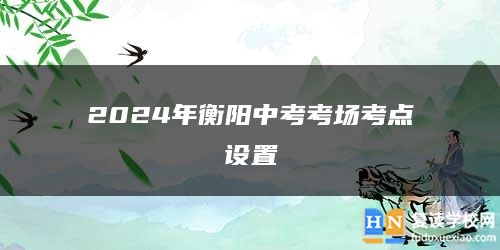 2024年衡陽中考考場考點(diǎn)設(shè)置