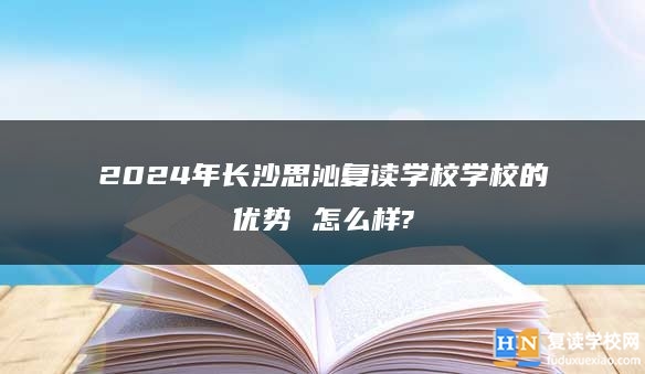 2024年長沙思沁復讀學校學校的優(yōu)勢 怎么樣?