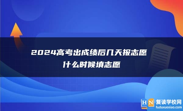 2024高考出成績(jī)后幾天報(bào)志愿 什么時(shí)候填志愿