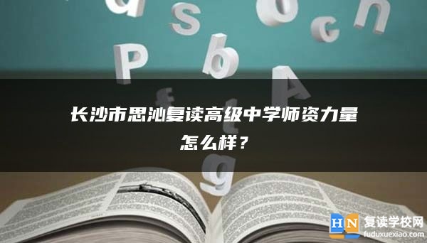 長沙市思沁復(fù)讀高級中學(xué)師資力量怎么樣？