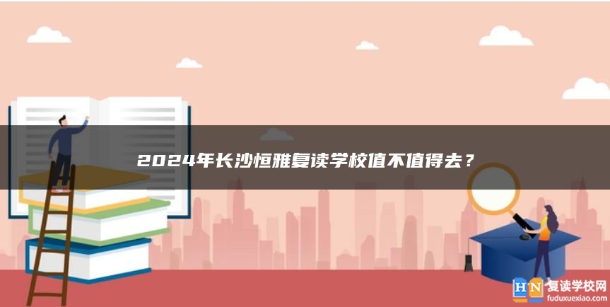 2024年長沙恒雅復(fù)讀學(xué)校值不值得去？