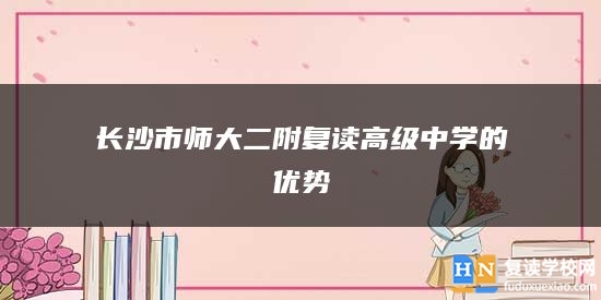 長(zhǎng)沙市師大二附復(fù)讀高級(jí)中學(xué)的優(yōu)勢(shì)