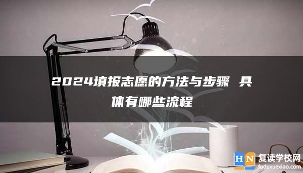 2024填報志愿的方法與步驟 具體有哪些流程
