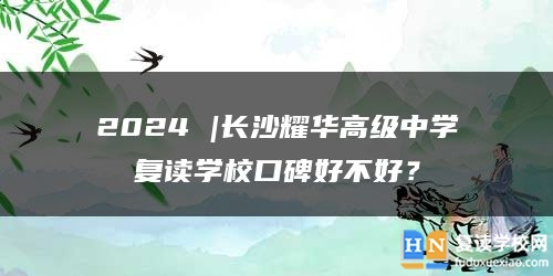 2024 |長沙耀華高級(jí)中學(xué)復(fù)讀學(xué)校口碑好不好？