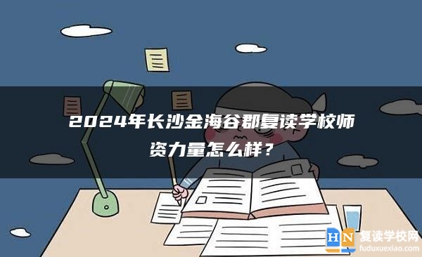 2024年長沙金海谷郡復讀學校師資力量怎么樣？