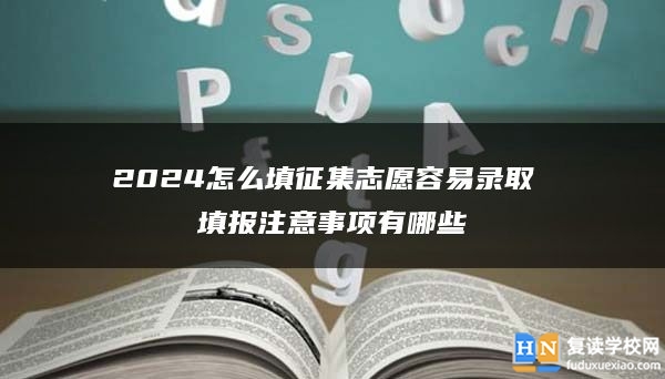 2024怎么填征集志愿容易錄取 填報注意事項有哪些