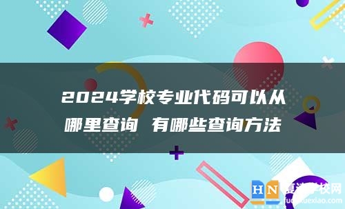 2024學校專業(yè)代碼可以從哪里查詢 有哪些查詢方法