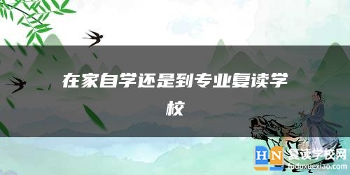 在家自學(xué)還是到專業(yè)復(fù)讀學(xué)校