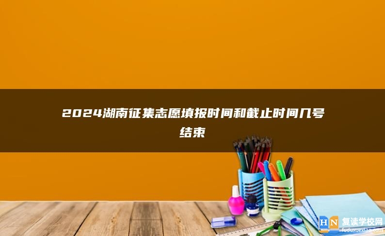 2024湖南征集志愿填報時間和截止時間幾號結束