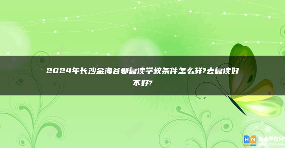 2024年長沙金海谷郡復(fù)讀學(xué)校條件怎么樣?去復(fù)讀好不好?