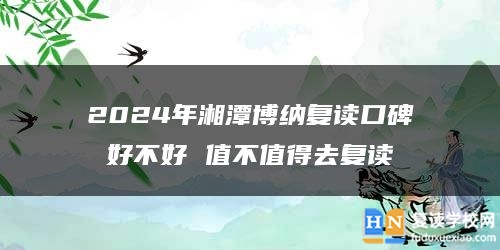 2024年湘潭博納復(fù)讀口碑好不好 值不值得去復(fù)讀