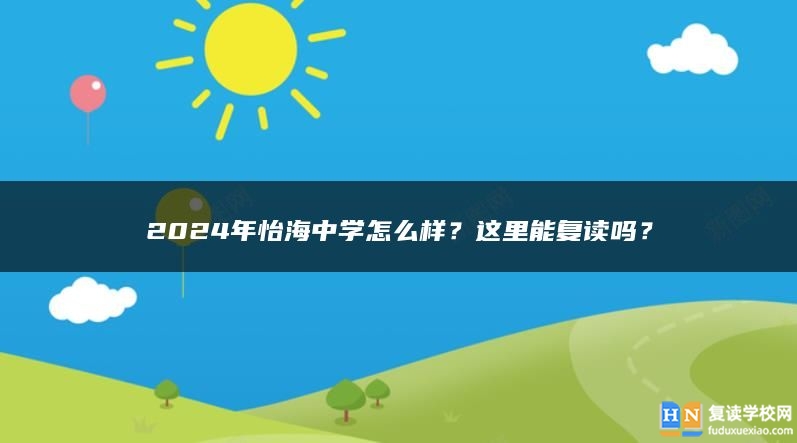 2024年怡海中學(xué)怎么樣？這里能復(fù)讀嗎？