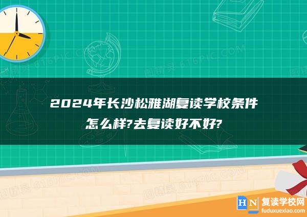 2024年長沙松雅湖復(fù)讀學(xué)校條件怎么樣?去復(fù)讀好不好?