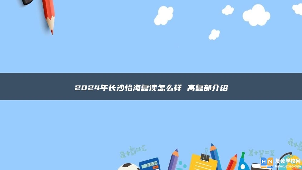 2024年長沙怡海復(fù)讀怎么樣 高復(fù)部介紹