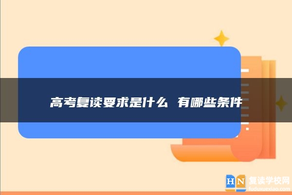 高考復(fù)讀要求是什么 有哪些條件