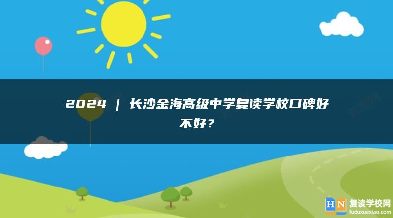 2024 | 長沙金海高級中學復讀學?？诒貌缓茫? class=