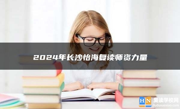2024年長沙怡海復讀師資力量