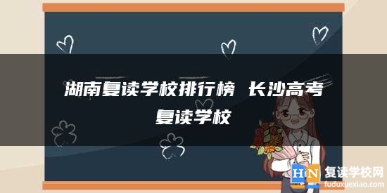 湖南復(fù)讀學(xué)校排行榜 長沙高考復(fù)讀學(xué)校