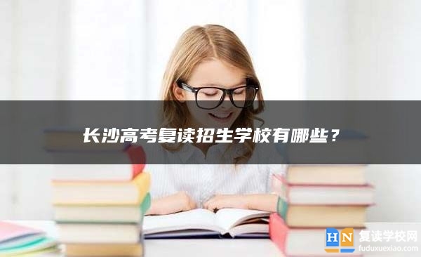長沙高考復(fù)讀招生學(xué)校有哪些？