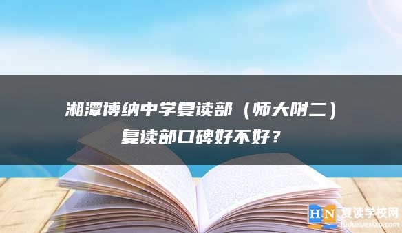 湘潭博納中學(xué)復(fù)讀部（師大附二）復(fù)讀部口碑好不好？