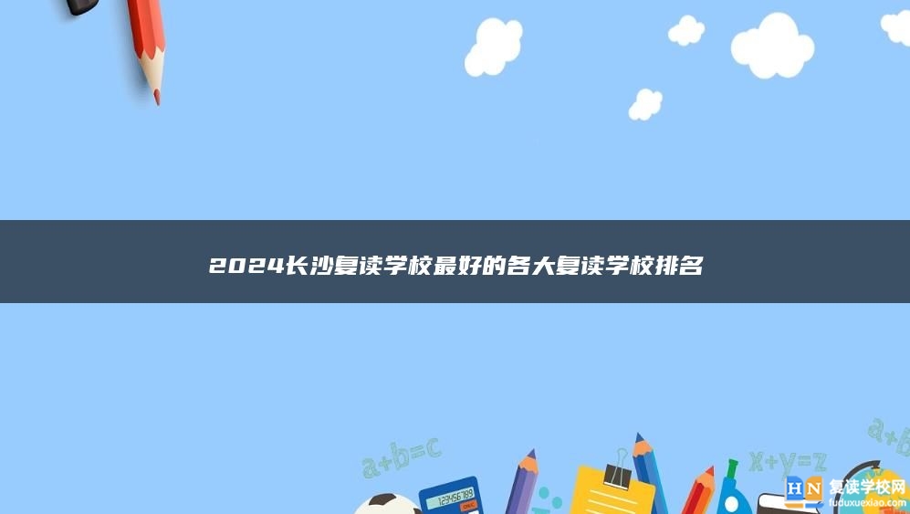 2024長沙復(fù)讀學(xué)校最好的各大復(fù)讀學(xué)校排名
