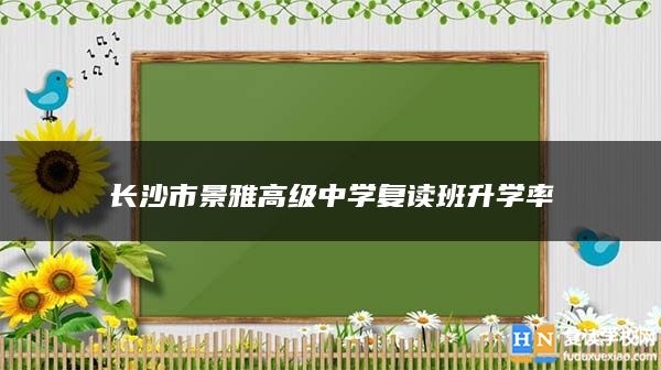 長(zhǎng)沙市景雅高級(jí)中學(xué)復(fù)讀班升學(xué)率