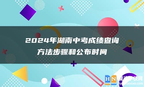 2024年湖南中考成績查詢方法步驟和公布時(shí)間