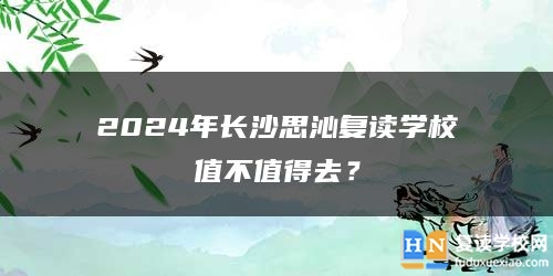 2024年長(zhǎng)沙思沁復(fù)讀學(xué)校值不值得去？