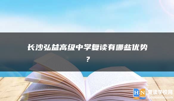 長沙弘益高級(jí)中學(xué)復(fù)讀有哪些優(yōu)勢(shì)？