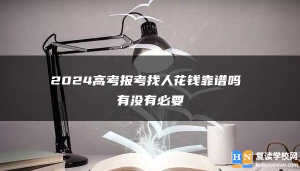 2024高考報考找人花錢靠譜嗎 有沒有必要