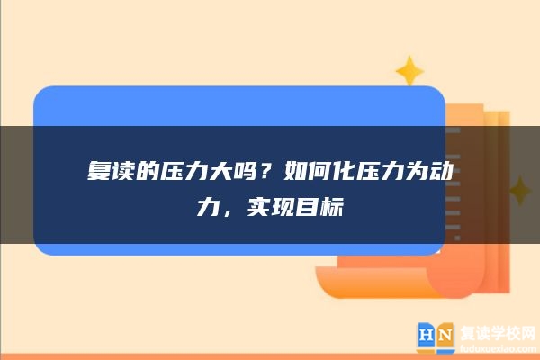 復(fù)讀的壓力大嗎？如何化壓力為動(dòng)力，實(shí)現(xiàn)目標(biāo)