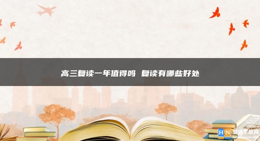 高三復讀一年值得嗎 復讀有哪些好處